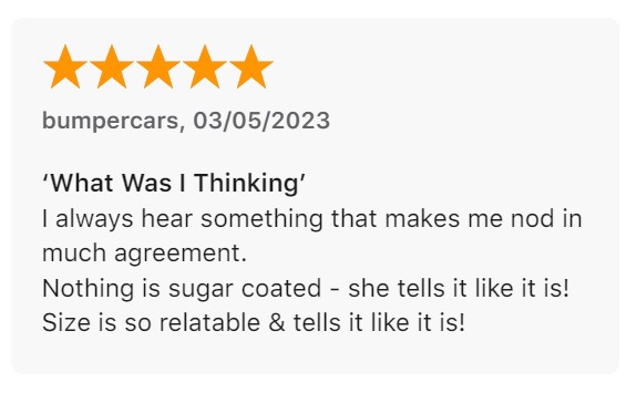 Review by bumpercars: "‘What Was I Thinking’ I always hear something that makes me nod in much agreement. Nothing is sugar coated - she tells it like it is! Size is so relatable & tells it like it is!"